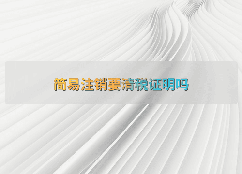 简易注销要清税证明吗