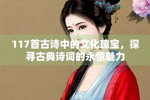 117首古诗中的文化瑰宝，探寻古典诗词的永恒魅力