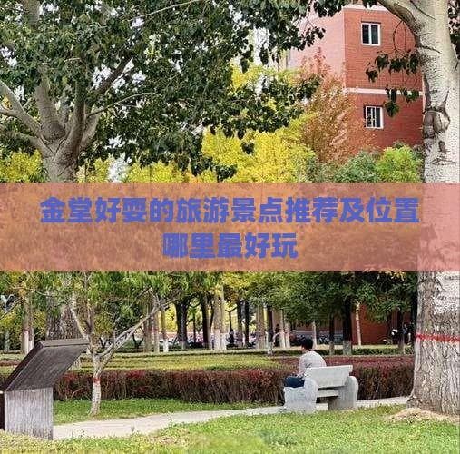金堂好耍的旅游景点推荐及位置哪里更好玩