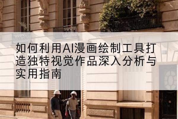 如何利用AI漫画绘制工具打造独特视觉作品深入分析与实用指南