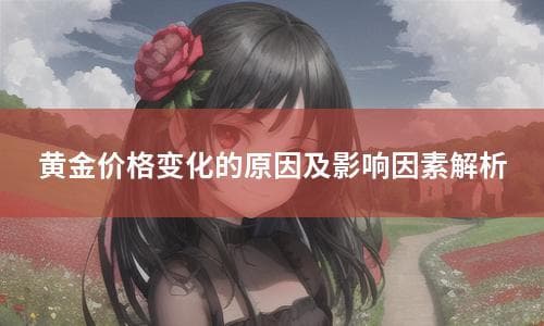 黄金价格变化的原因及影响因素解析