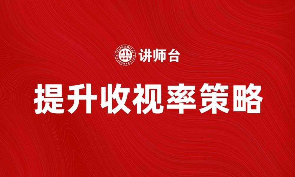 提升收视率的有效策略与技巧分享