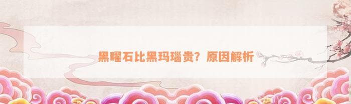 黑曜石比黑玛瑙贵？原因解析