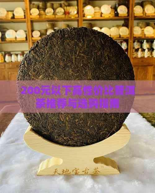 200元以下高性价比普洱茶推荐与选购指南