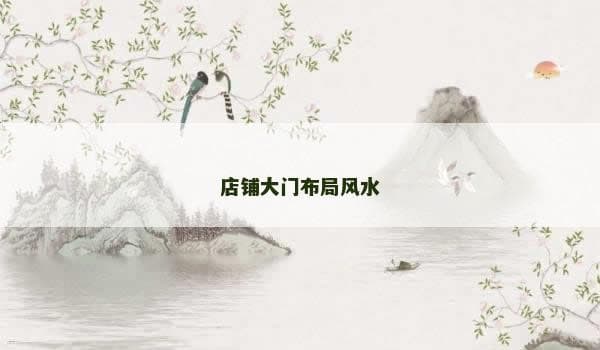 店铺大门布局风水指南：从朝向到装饰的全方位解析