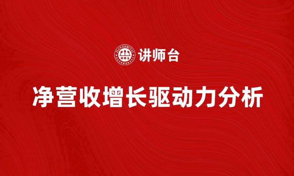 净营收增长背后的驱动力与市场趋势分析
