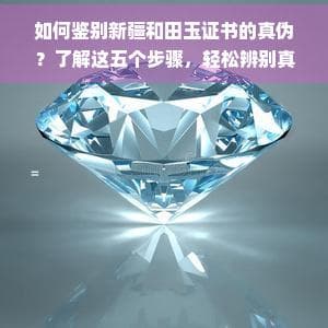 如何鉴别新疆和田玉证书的真伪？了解这五个步骤，轻松辨别真假证书
