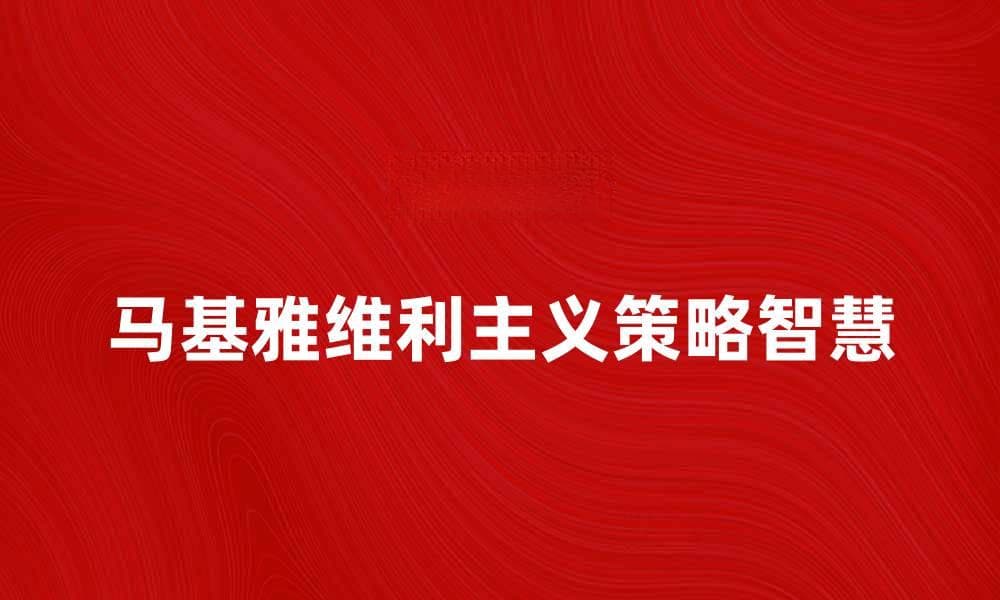 探索马基雅维利主义的权力游戏与策略智慧