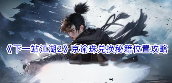 下一站江湖2京谕珠兑换秘籍位置在哪,京谕珠兑换秘籍位置攻略