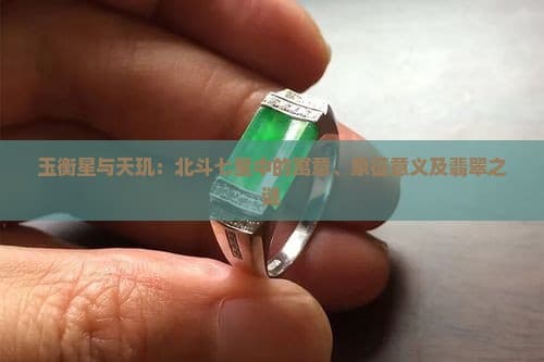 玉衡星与天玑：北斗七星中的寓意、象征意义及翡翠之谜