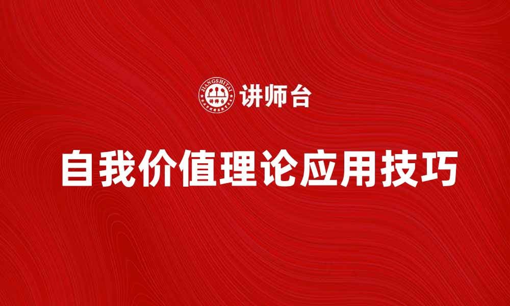 探索自我价值理论的深层意义与应用技巧