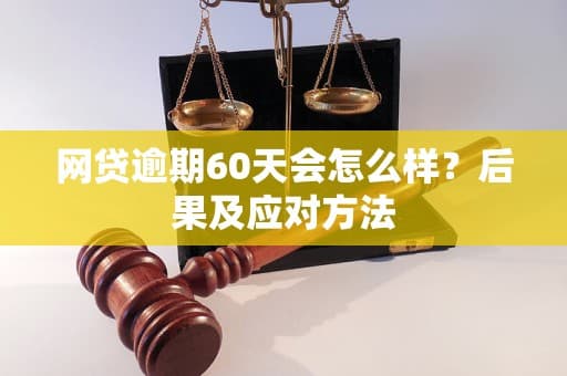网贷逾期60天会怎么样？后果及应对方法