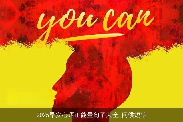 2025早安心语正能量句子大全_问候短信