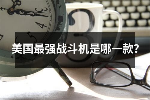美国最强战斗机是哪一款？