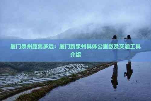 厦门泉州距离多远：厦门到泉州具体公里数及交通工具介绍