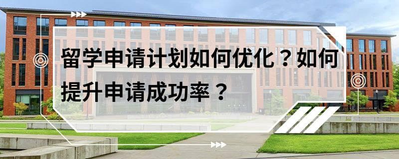 留学申请计划如何优化？如何提升申请成功率？