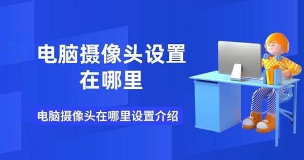 电脑摄像头设置指南：系统设置、资源管理器与软件内部设置详解