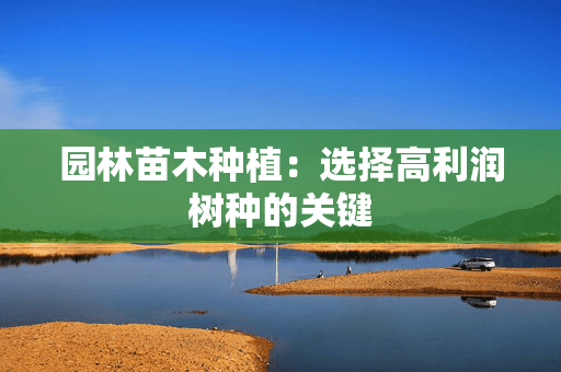 园林苗木种植：选择高利润树种的关键