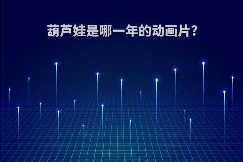 葫芦娃是哪一年的动画片？