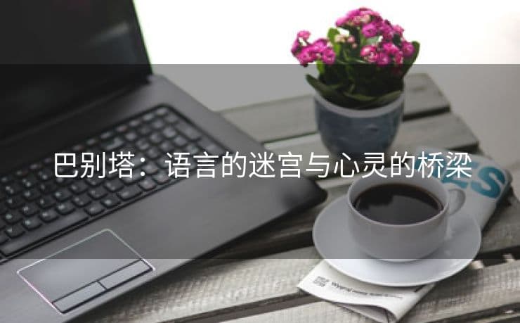 巴别塔：语言的迷宫与心灵的桥梁
