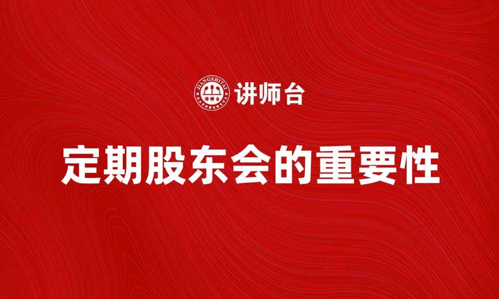 定期股东会会议的重要性与最佳实践解析