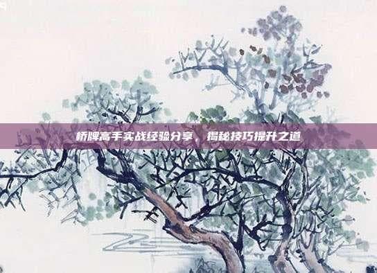 桥牌高手实战经验分享，揭秘技巧提升之道