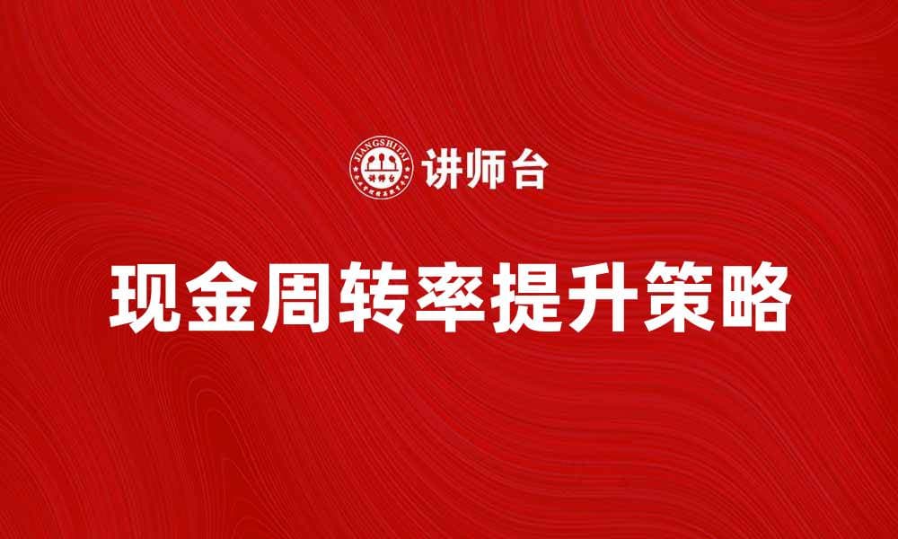 提高现金周转率的有效策略与实用技巧