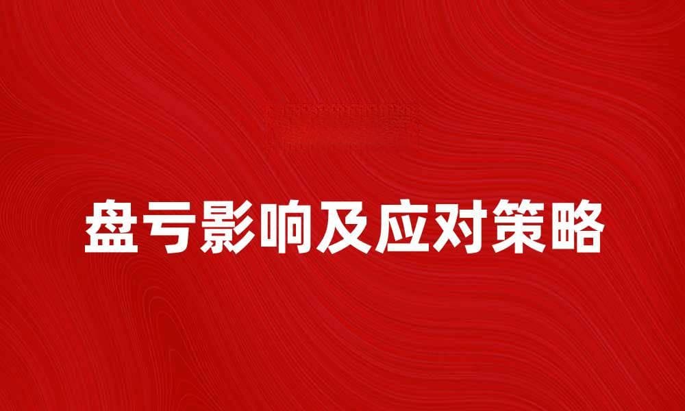 盘亏对企业财务健康的影响及应对策略