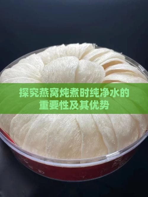 探究燕窝炖煮时纯净水的重要性及其优势