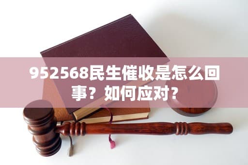 952568民生催收是怎么回事？如何应对？