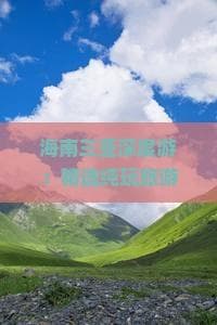 海南三亚深度游：精选纯玩旅游景点与不可错过的户外活动指南