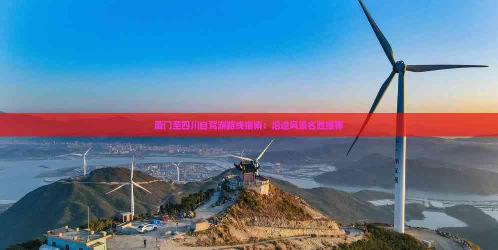 厦门至四川自驾游路线指南：沿途风景名胜推荐
