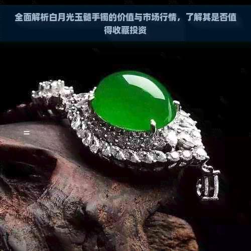 全面解析白月光玉髓手镯的价值与市场行情，了解其是否值得收藏投资