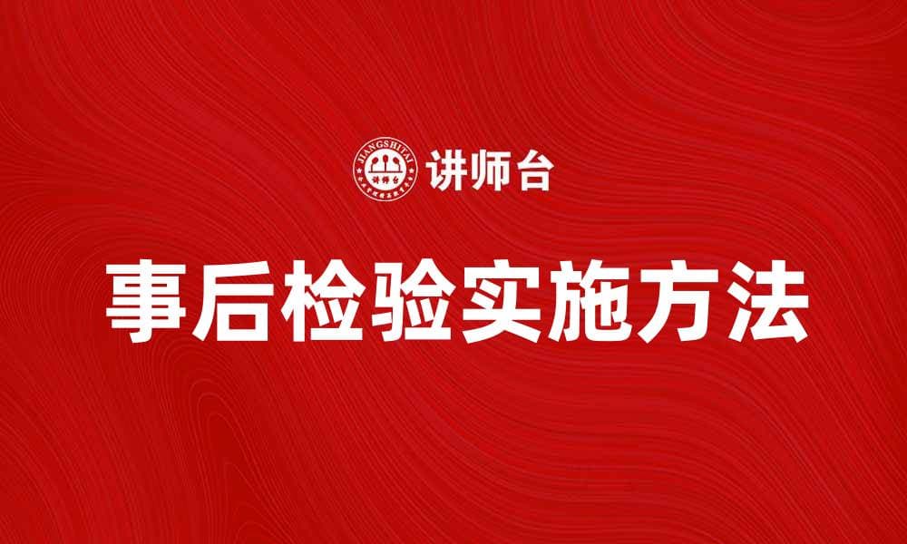 事后检验的重要性与实施方法解析