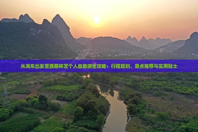 海东至林芝旅游全攻略：最佳季节、必去景点与实用贴士
