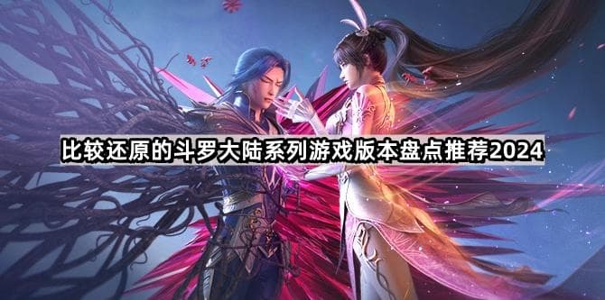比较还原的斗罗大陆系列游戏有哪些-比较还原的斗罗大陆系列游戏版本盘点推荐