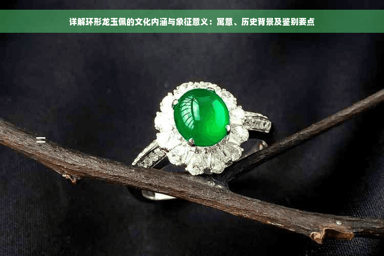 详解环形龙玉佩的文化内涵与象征意义：寓意、历史背景及鉴别要点