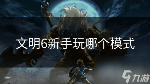 《文明6》新手玩家如何选择游戏模式？