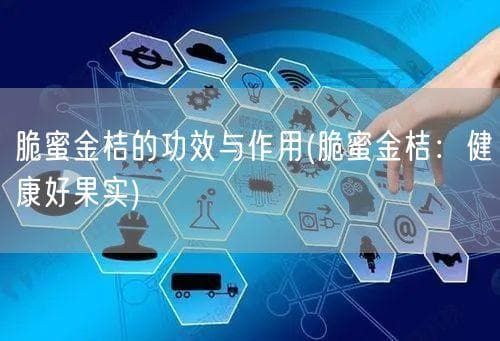 脆蜜金桔的功效与作用(脆蜜金桔：健康好果实)