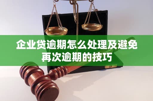 企业贷逾期怎么处理及避免再次逾期的技巧