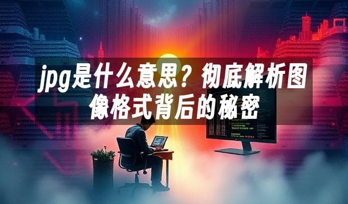 jpg是什么意思？彻底解析图像格式背后的秘密