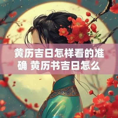 黄历吉日怎样看的准确 黄历书吉日怎么看