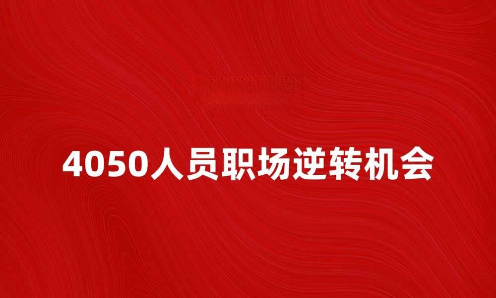 4050人员如何在职场中逆转人生机会