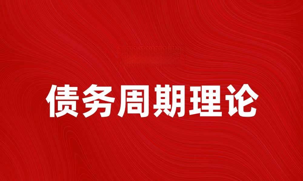 理解债务周期理论：经济波动背后的秘密与影响