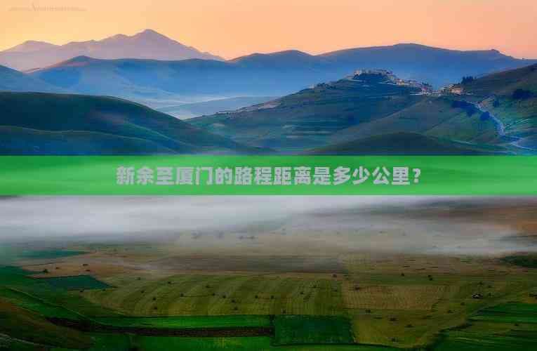 新余至厦门的路程距离是多少公里？