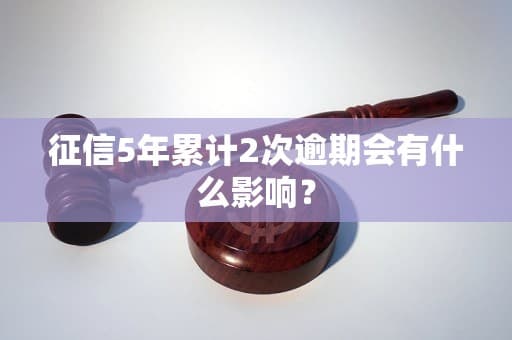 征信5年累计2次逾期会有什么影响？