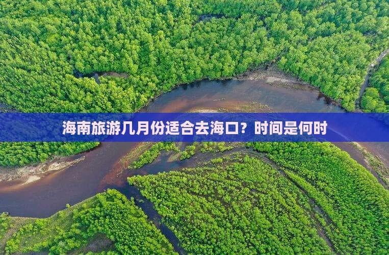海南旅游最佳时间：海口11月-次年4月是旺季，5月-10月是淡季