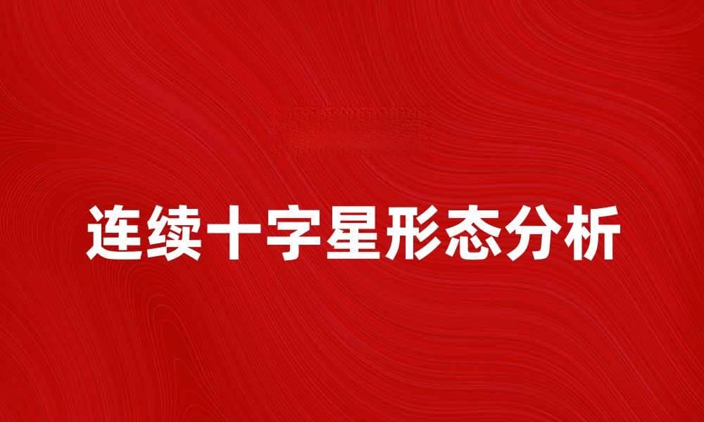 连续十字星形态解析及交易策略分享