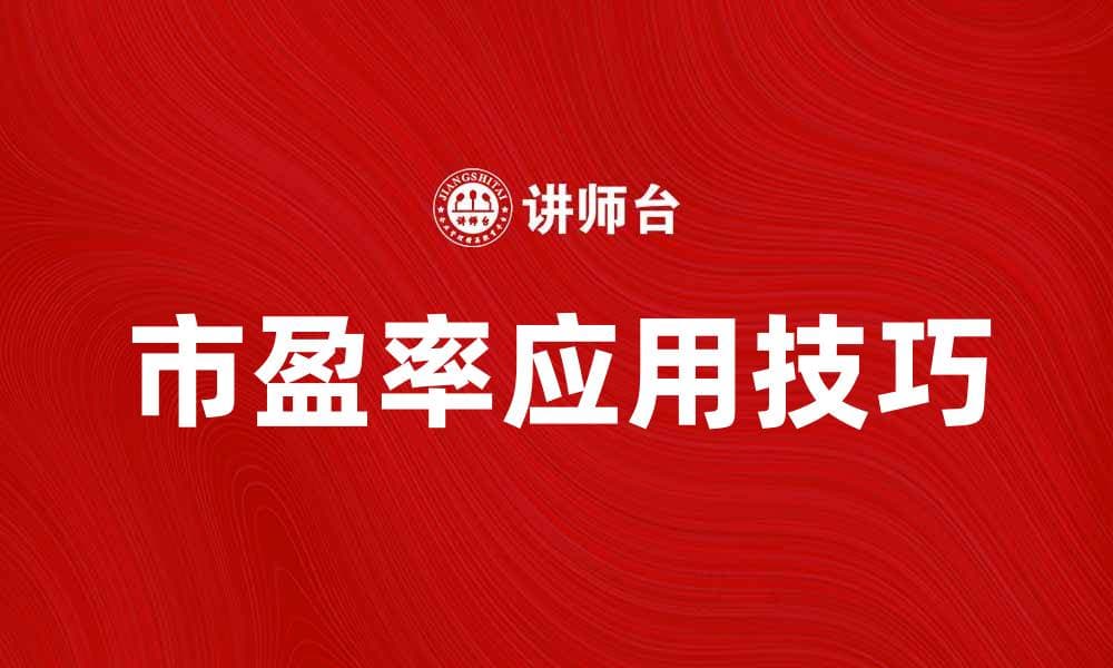 解析市盈率对投资决策的重要性与应用技巧
