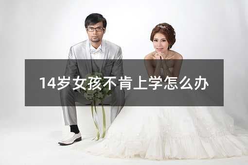 14岁女孩不肯上学怎么办
